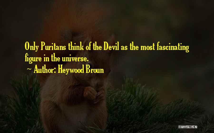 Heywood Broun Quotes: Only Puritans Think Of The Devil As The Most Fascinating Figure In The Universe.