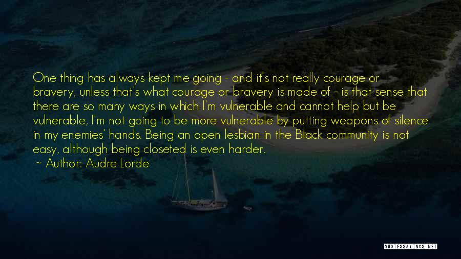 Audre Lorde Quotes: One Thing Has Always Kept Me Going - And It's Not Really Courage Or Bravery, Unless That's What Courage Or