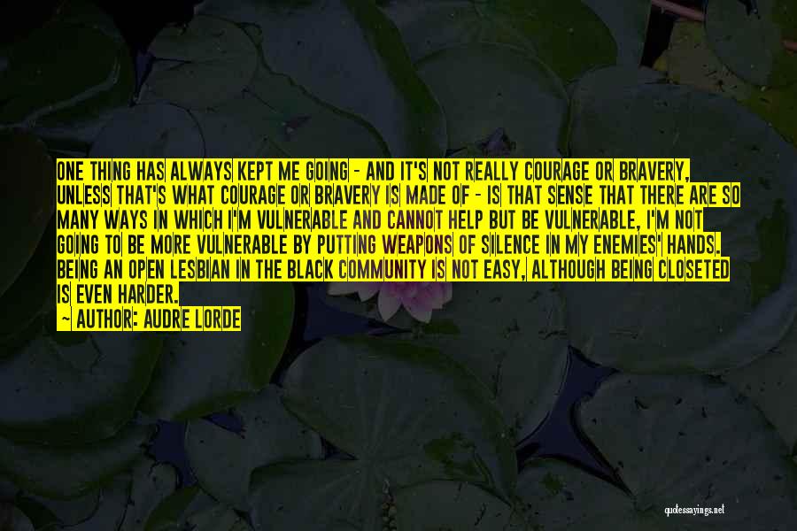 Audre Lorde Quotes: One Thing Has Always Kept Me Going - And It's Not Really Courage Or Bravery, Unless That's What Courage Or