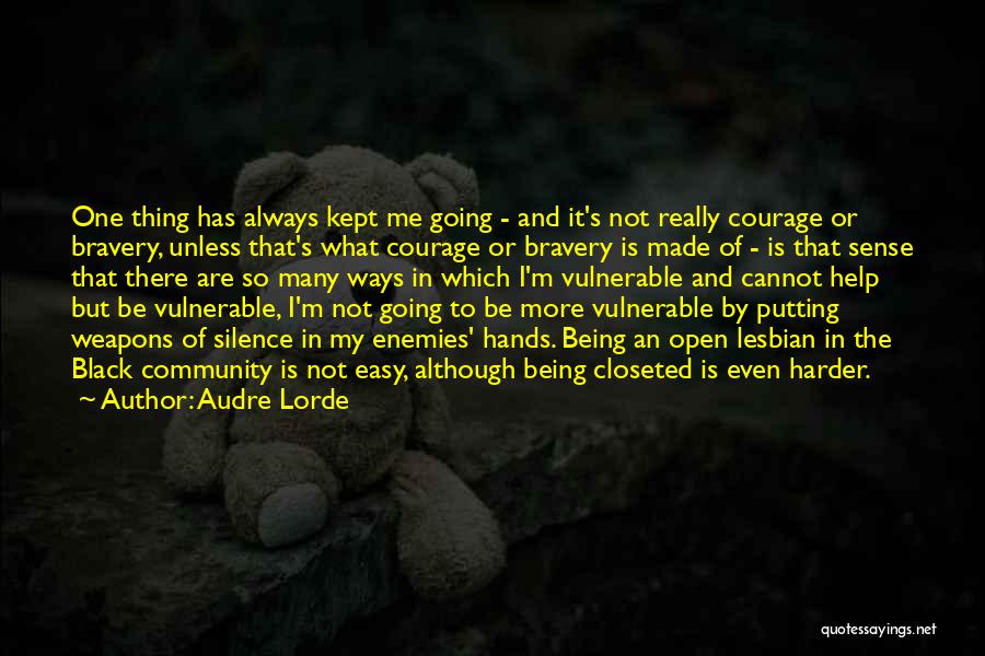 Audre Lorde Quotes: One Thing Has Always Kept Me Going - And It's Not Really Courage Or Bravery, Unless That's What Courage Or