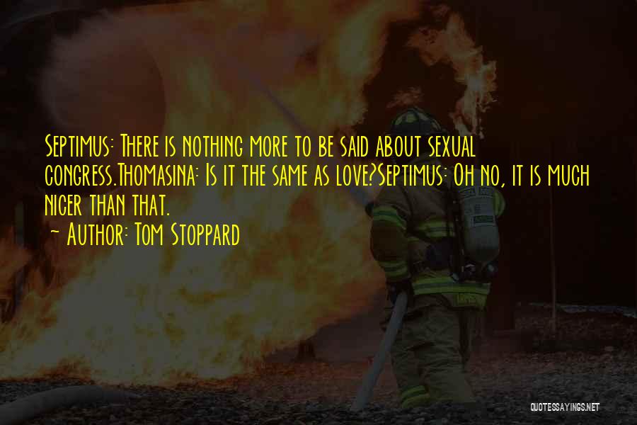 Tom Stoppard Quotes: Septimus: There Is Nothing More To Be Said About Sexual Congress.thomasina: Is It The Same As Love?septimus: Oh No, It