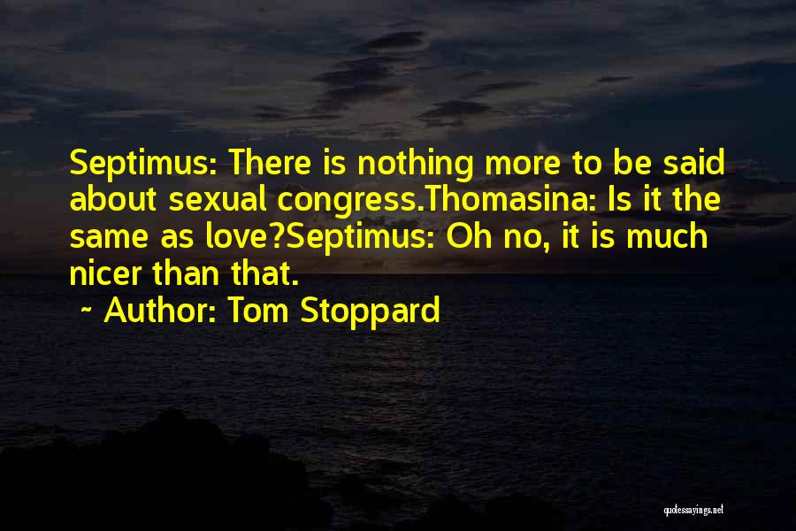 Tom Stoppard Quotes: Septimus: There Is Nothing More To Be Said About Sexual Congress.thomasina: Is It The Same As Love?septimus: Oh No, It