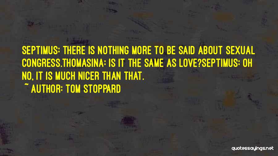Tom Stoppard Quotes: Septimus: There Is Nothing More To Be Said About Sexual Congress.thomasina: Is It The Same As Love?septimus: Oh No, It