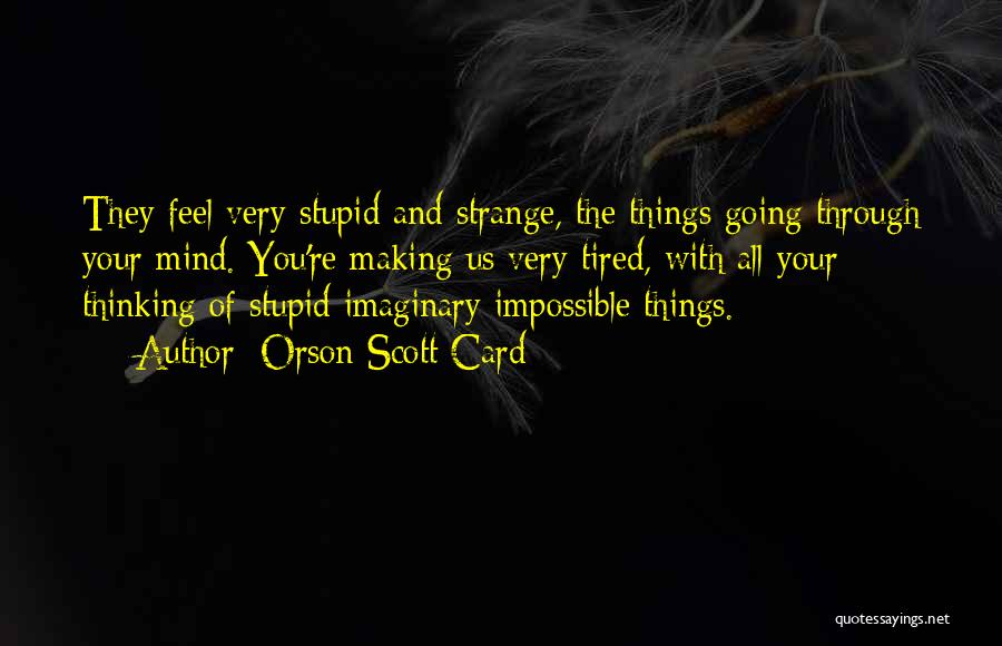 Orson Scott Card Quotes: They Feel Very Stupid And Strange, The Things Going Through Your Mind. You're Making Us Very Tired, With All Your