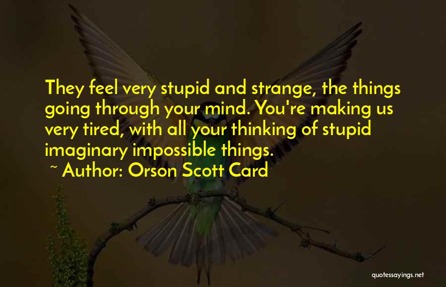 Orson Scott Card Quotes: They Feel Very Stupid And Strange, The Things Going Through Your Mind. You're Making Us Very Tired, With All Your