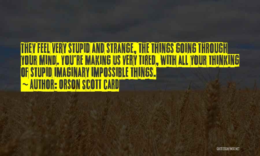 Orson Scott Card Quotes: They Feel Very Stupid And Strange, The Things Going Through Your Mind. You're Making Us Very Tired, With All Your