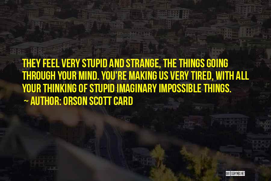 Orson Scott Card Quotes: They Feel Very Stupid And Strange, The Things Going Through Your Mind. You're Making Us Very Tired, With All Your