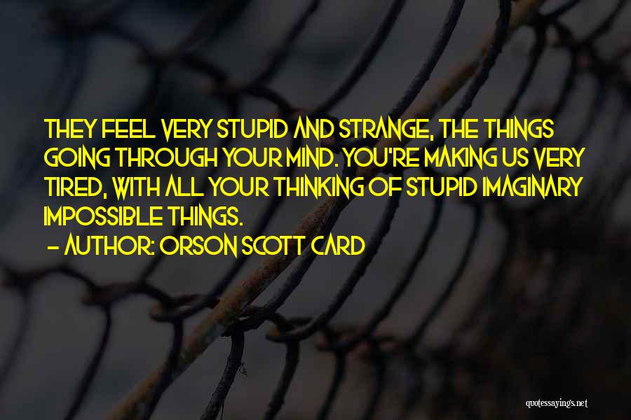 Orson Scott Card Quotes: They Feel Very Stupid And Strange, The Things Going Through Your Mind. You're Making Us Very Tired, With All Your