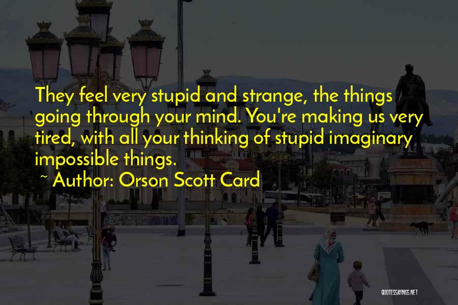Orson Scott Card Quotes: They Feel Very Stupid And Strange, The Things Going Through Your Mind. You're Making Us Very Tired, With All Your
