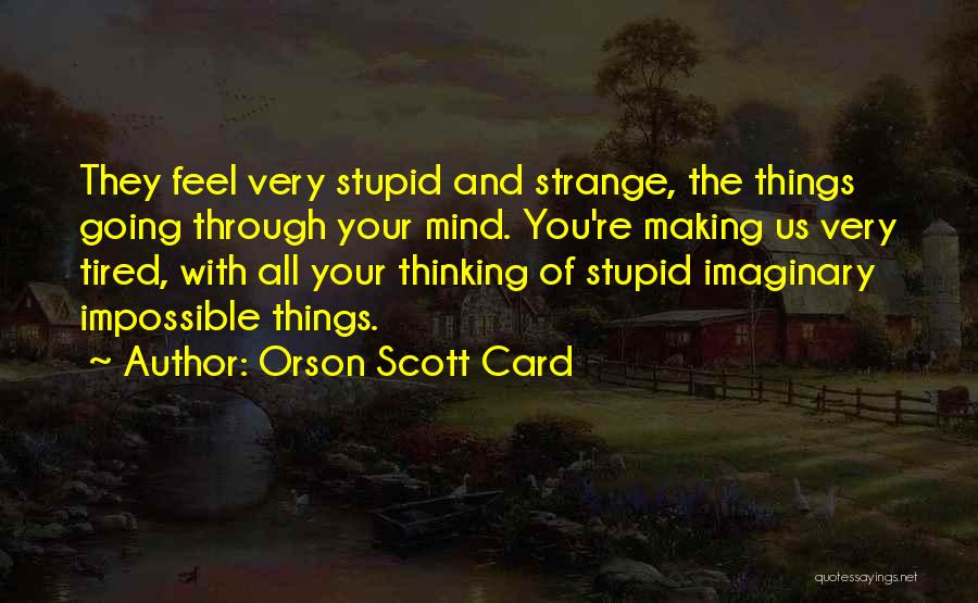Orson Scott Card Quotes: They Feel Very Stupid And Strange, The Things Going Through Your Mind. You're Making Us Very Tired, With All Your