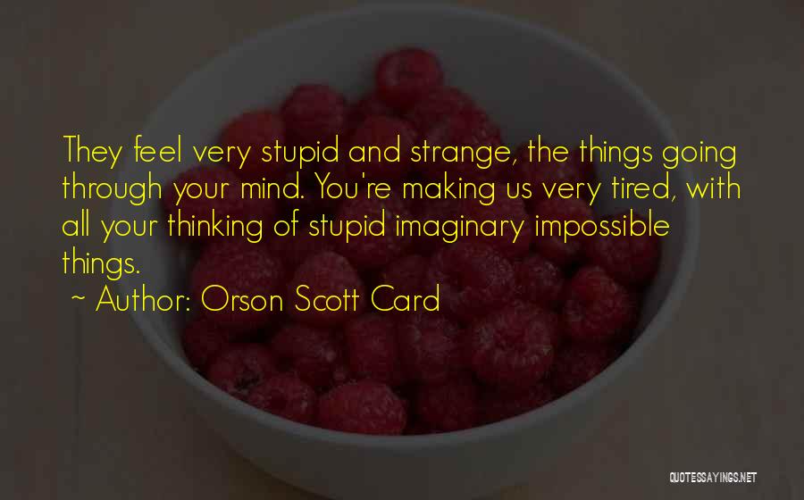Orson Scott Card Quotes: They Feel Very Stupid And Strange, The Things Going Through Your Mind. You're Making Us Very Tired, With All Your