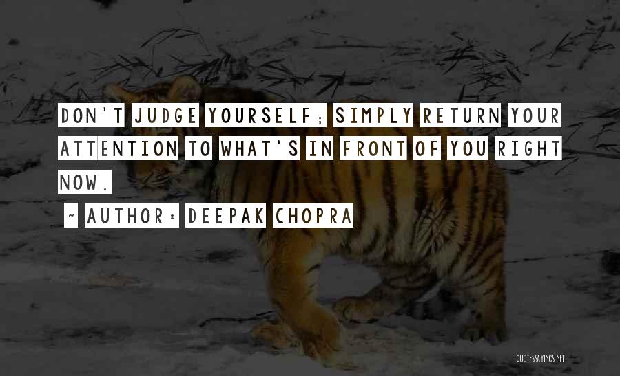 Deepak Chopra Quotes: Don't Judge Yourself; Simply Return Your Attention To What's In Front Of You Right Now.