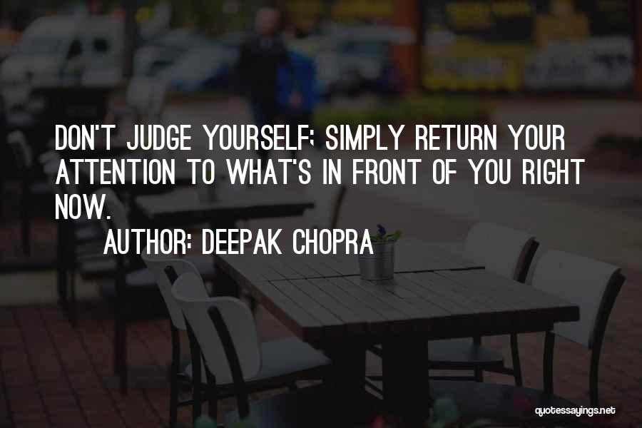 Deepak Chopra Quotes: Don't Judge Yourself; Simply Return Your Attention To What's In Front Of You Right Now.