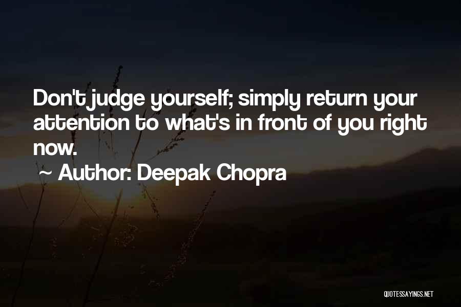 Deepak Chopra Quotes: Don't Judge Yourself; Simply Return Your Attention To What's In Front Of You Right Now.