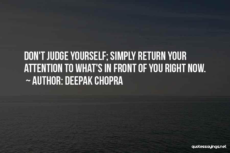 Deepak Chopra Quotes: Don't Judge Yourself; Simply Return Your Attention To What's In Front Of You Right Now.