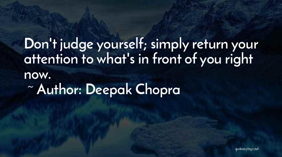 Deepak Chopra Quotes: Don't Judge Yourself; Simply Return Your Attention To What's In Front Of You Right Now.