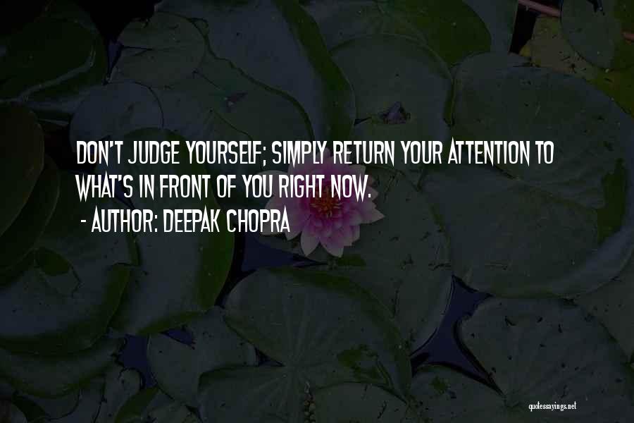 Deepak Chopra Quotes: Don't Judge Yourself; Simply Return Your Attention To What's In Front Of You Right Now.