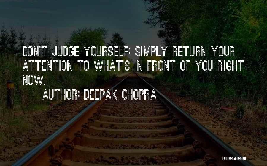 Deepak Chopra Quotes: Don't Judge Yourself; Simply Return Your Attention To What's In Front Of You Right Now.