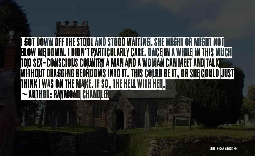 Raymond Chandler Quotes: I Got Down Off The Stool And Stood Waiting. She Might Or Might Not Blow Me Down. I Didn't Particularly