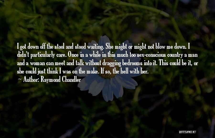 Raymond Chandler Quotes: I Got Down Off The Stool And Stood Waiting. She Might Or Might Not Blow Me Down. I Didn't Particularly