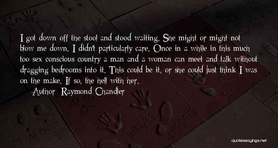 Raymond Chandler Quotes: I Got Down Off The Stool And Stood Waiting. She Might Or Might Not Blow Me Down. I Didn't Particularly