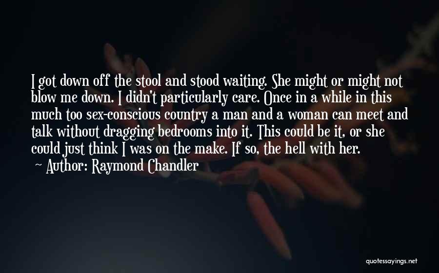 Raymond Chandler Quotes: I Got Down Off The Stool And Stood Waiting. She Might Or Might Not Blow Me Down. I Didn't Particularly