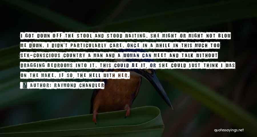 Raymond Chandler Quotes: I Got Down Off The Stool And Stood Waiting. She Might Or Might Not Blow Me Down. I Didn't Particularly