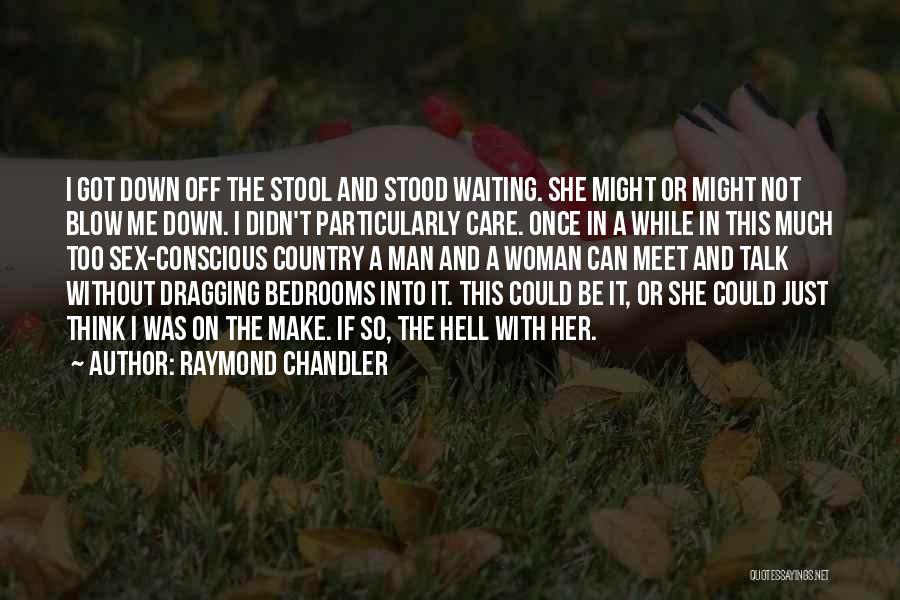 Raymond Chandler Quotes: I Got Down Off The Stool And Stood Waiting. She Might Or Might Not Blow Me Down. I Didn't Particularly