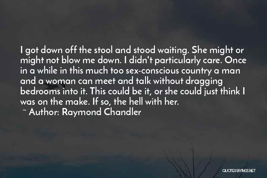 Raymond Chandler Quotes: I Got Down Off The Stool And Stood Waiting. She Might Or Might Not Blow Me Down. I Didn't Particularly
