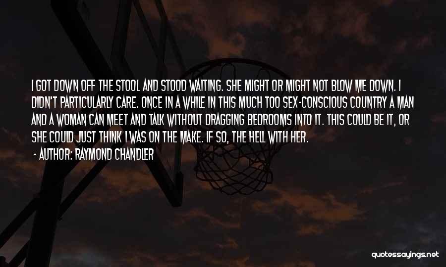 Raymond Chandler Quotes: I Got Down Off The Stool And Stood Waiting. She Might Or Might Not Blow Me Down. I Didn't Particularly