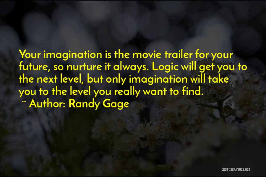 Randy Gage Quotes: Your Imagination Is The Movie Trailer For Your Future, So Nurture It Always. Logic Will Get You To The Next