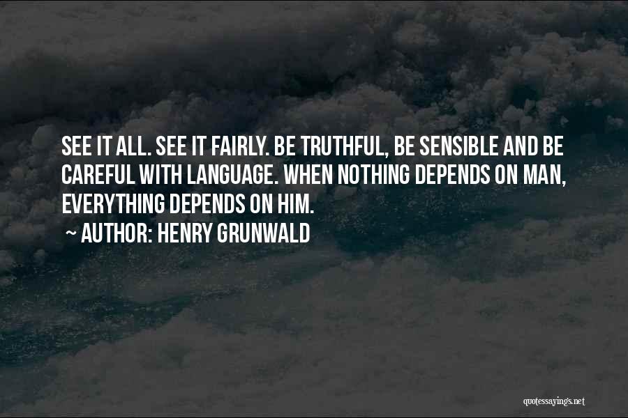 Henry Grunwald Quotes: See It All. See It Fairly. Be Truthful, Be Sensible And Be Careful With Language. When Nothing Depends On Man,