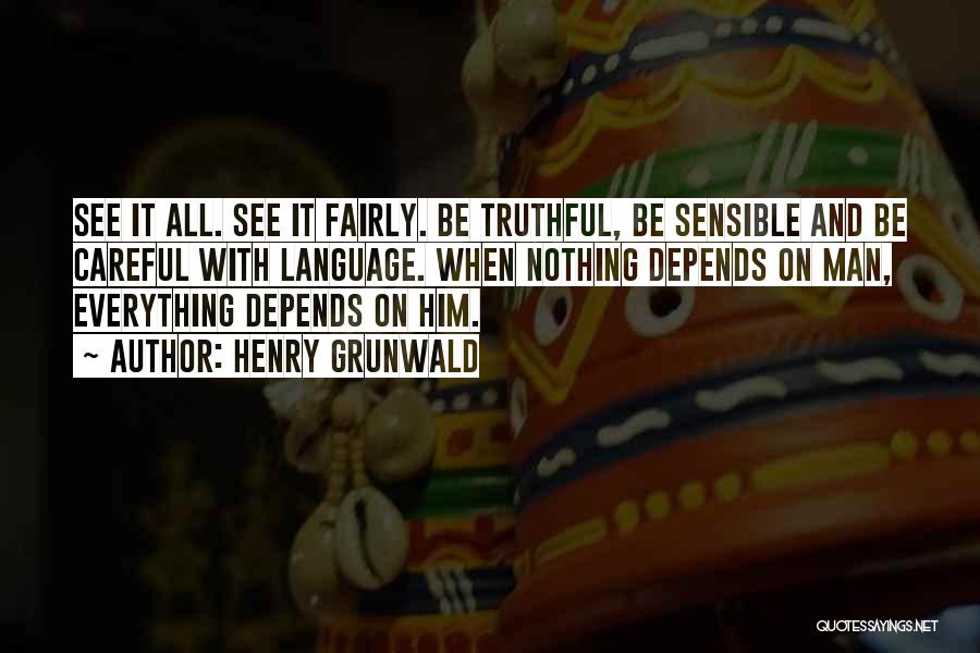 Henry Grunwald Quotes: See It All. See It Fairly. Be Truthful, Be Sensible And Be Careful With Language. When Nothing Depends On Man,