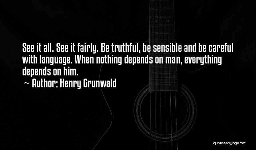 Henry Grunwald Quotes: See It All. See It Fairly. Be Truthful, Be Sensible And Be Careful With Language. When Nothing Depends On Man,