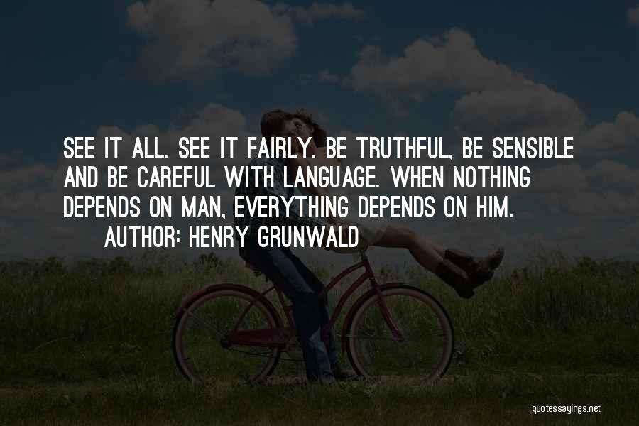 Henry Grunwald Quotes: See It All. See It Fairly. Be Truthful, Be Sensible And Be Careful With Language. When Nothing Depends On Man,