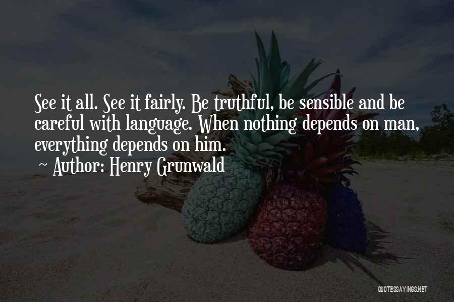 Henry Grunwald Quotes: See It All. See It Fairly. Be Truthful, Be Sensible And Be Careful With Language. When Nothing Depends On Man,