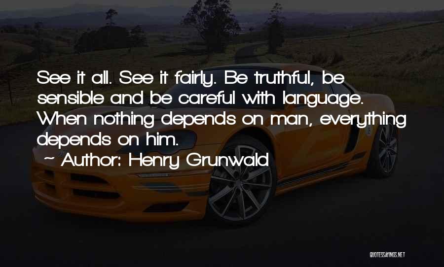 Henry Grunwald Quotes: See It All. See It Fairly. Be Truthful, Be Sensible And Be Careful With Language. When Nothing Depends On Man,