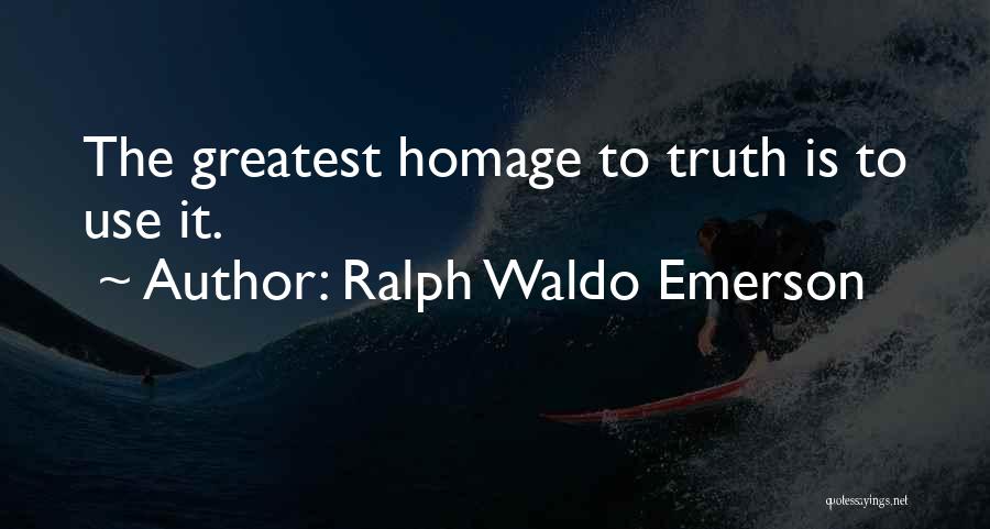 Ralph Waldo Emerson Quotes: The Greatest Homage To Truth Is To Use It.