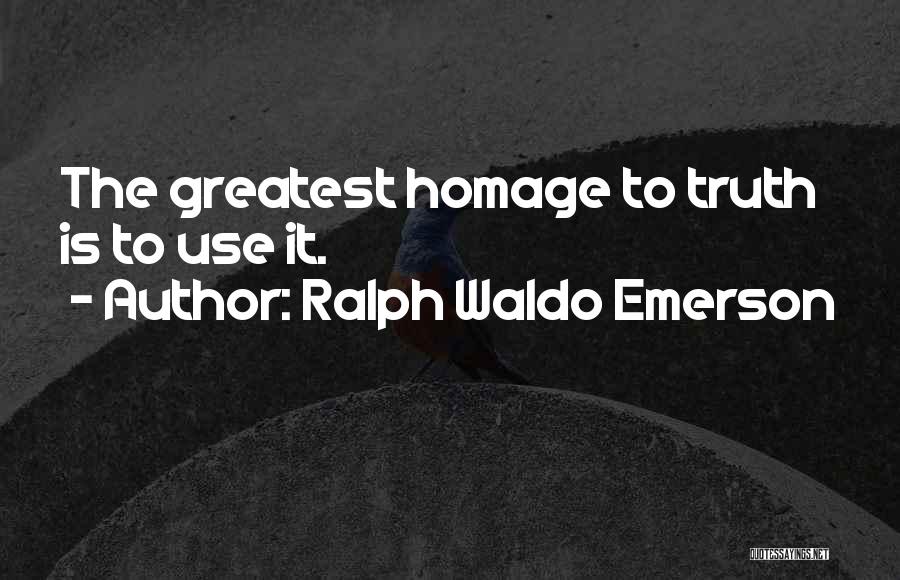 Ralph Waldo Emerson Quotes: The Greatest Homage To Truth Is To Use It.