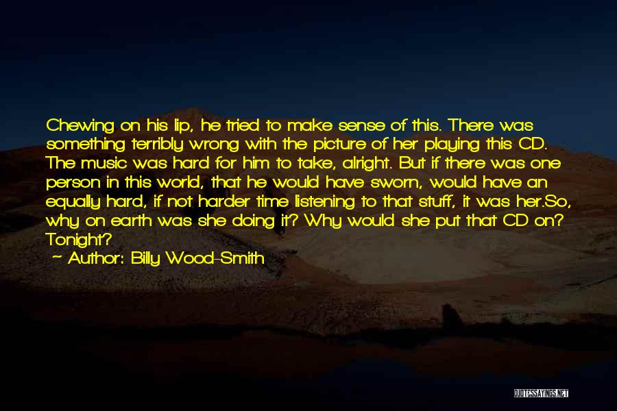 Billy Wood-Smith Quotes: Chewing On His Lip, He Tried To Make Sense Of This. There Was Something Terribly Wrong With The Picture Of