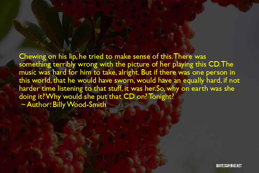 Billy Wood-Smith Quotes: Chewing On His Lip, He Tried To Make Sense Of This. There Was Something Terribly Wrong With The Picture Of