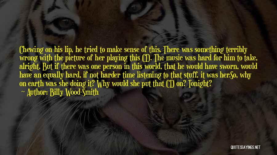 Billy Wood-Smith Quotes: Chewing On His Lip, He Tried To Make Sense Of This. There Was Something Terribly Wrong With The Picture Of