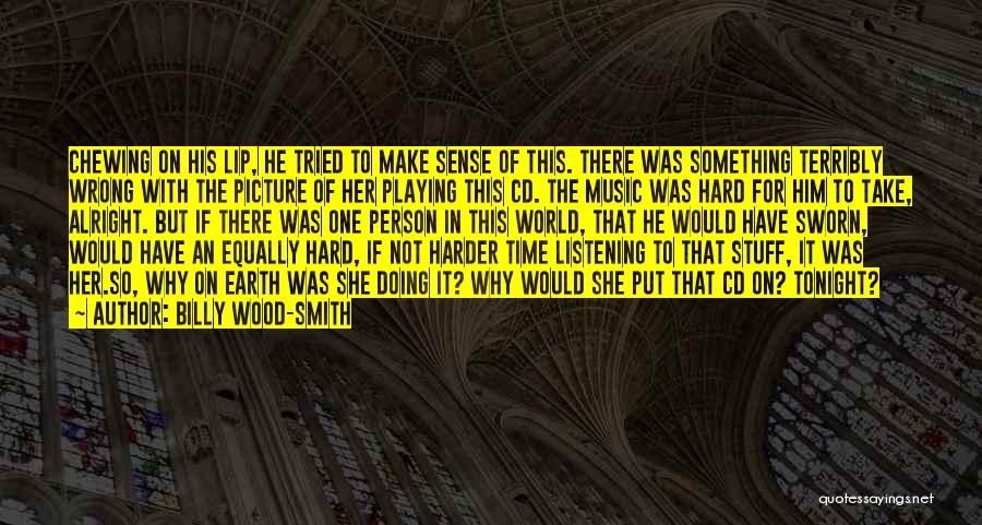 Billy Wood-Smith Quotes: Chewing On His Lip, He Tried To Make Sense Of This. There Was Something Terribly Wrong With The Picture Of