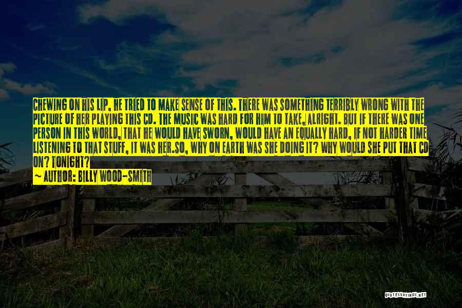 Billy Wood-Smith Quotes: Chewing On His Lip, He Tried To Make Sense Of This. There Was Something Terribly Wrong With The Picture Of