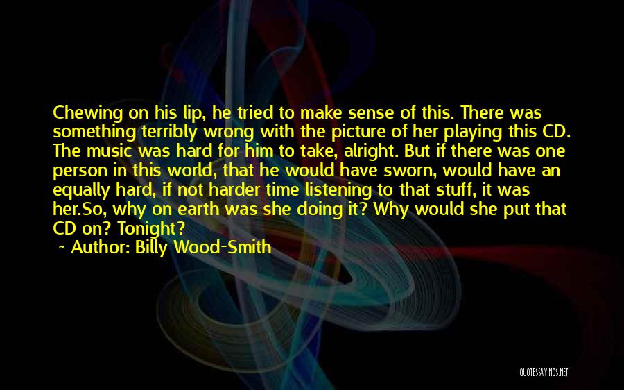 Billy Wood-Smith Quotes: Chewing On His Lip, He Tried To Make Sense Of This. There Was Something Terribly Wrong With The Picture Of