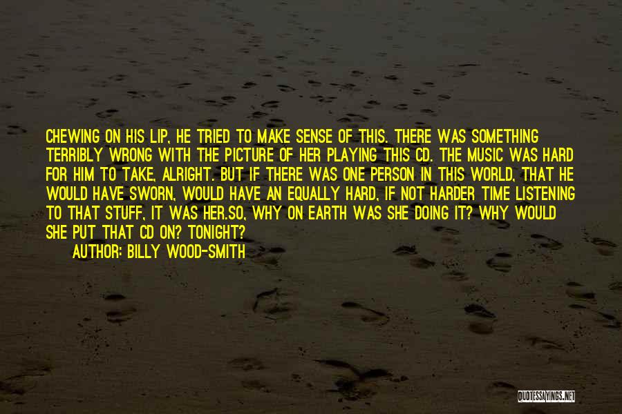 Billy Wood-Smith Quotes: Chewing On His Lip, He Tried To Make Sense Of This. There Was Something Terribly Wrong With The Picture Of