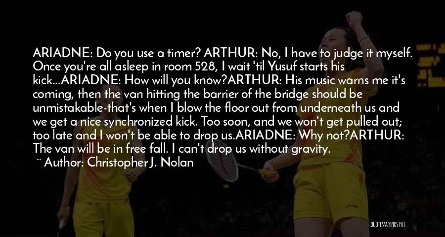 Christopher J. Nolan Quotes: Ariadne: Do You Use A Timer? Arthur: No, I Have To Judge It Myself. Once You're All Asleep In Room