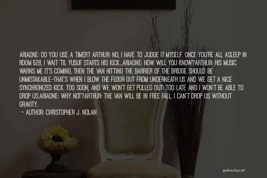 Christopher J. Nolan Quotes: Ariadne: Do You Use A Timer? Arthur: No, I Have To Judge It Myself. Once You're All Asleep In Room