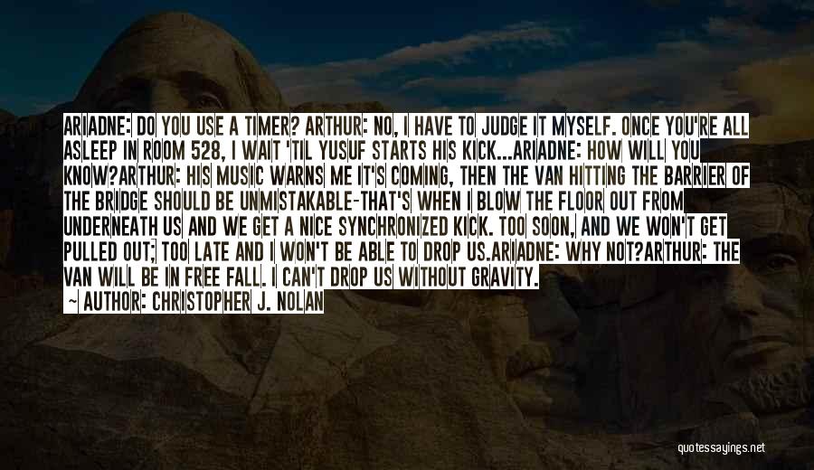 Christopher J. Nolan Quotes: Ariadne: Do You Use A Timer? Arthur: No, I Have To Judge It Myself. Once You're All Asleep In Room