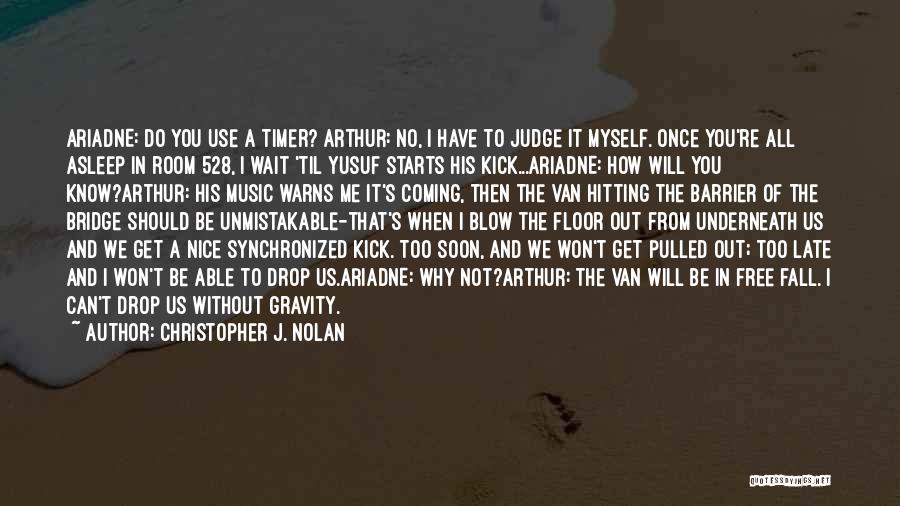 Christopher J. Nolan Quotes: Ariadne: Do You Use A Timer? Arthur: No, I Have To Judge It Myself. Once You're All Asleep In Room